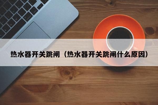热水器漏电怎么办?哪些原因所致跳闸.
