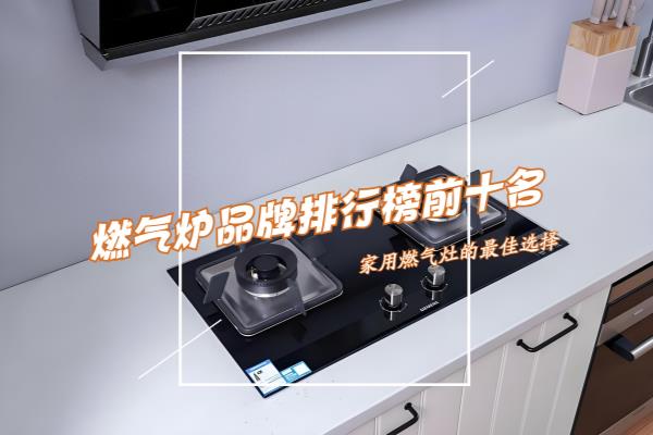 燃气灶排行榜前十名有哪些品牌.